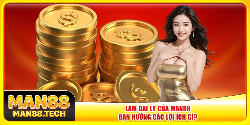 Làm đại lý của Man88 bạn hưởng các lợi ích gì?
