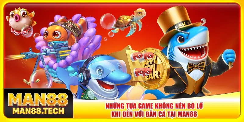 Những tựa game không nên bỏ lỡ khi đến với bắn cá tại Man88 Những tựa game không nên bỏ lỡ khi đến với bắn cá tại Man88